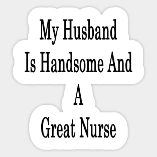 My Husband Is Handsome And A Great Nurse Sticker